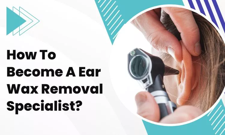 how to become a ear wax removal specialist