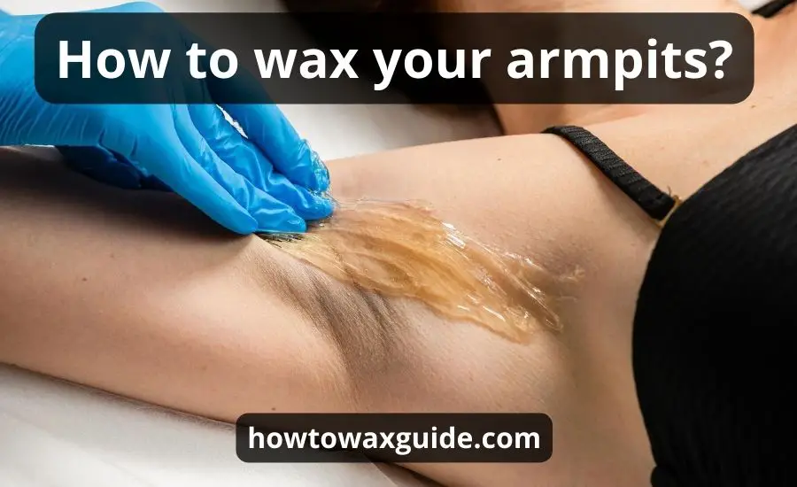 How To Wax Your Armpits: Top 7 Main Steps & Best Guide